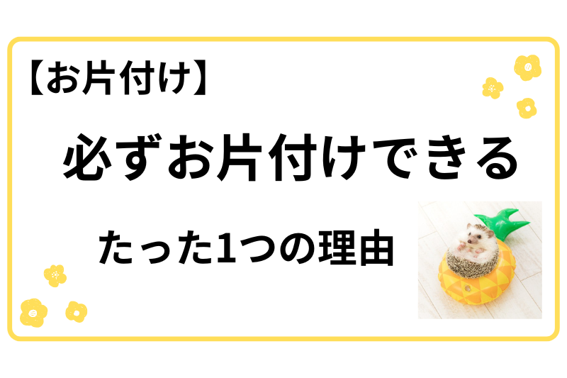 必ずお片付けできるたった1つの理由